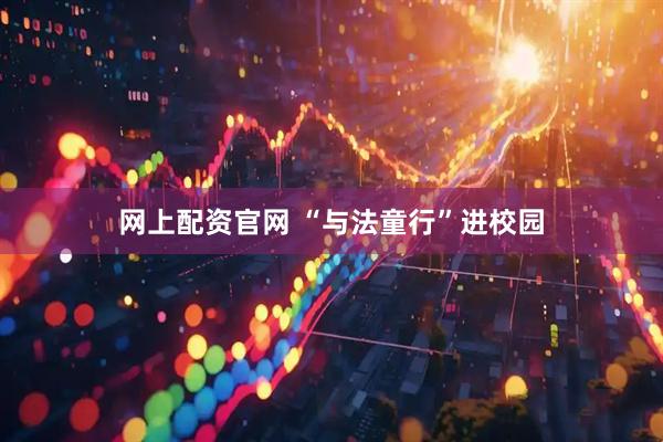 网上配资官网 “与法童行”进校园