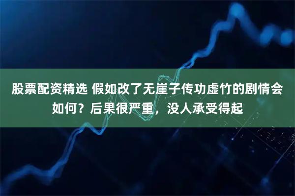 股票配资精选 假如改了无崖子传功虚竹的剧情会如何？后果很严重，没人承受得起