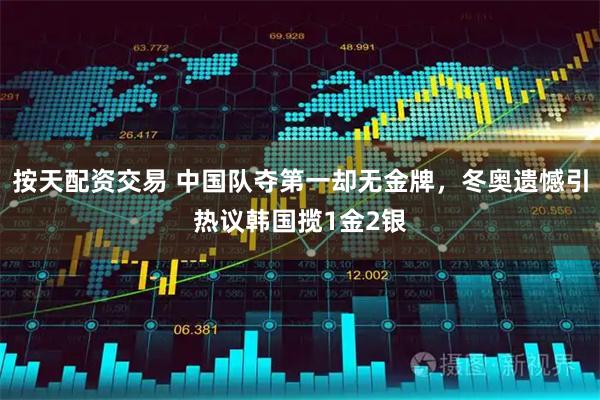 按天配资交易 中国队夺第一却无金牌，冬奥遗憾引热议韩国揽1金2银