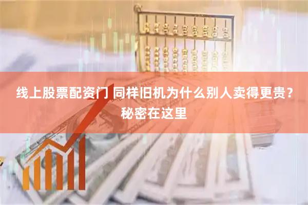 线上股票配资门 同样旧机为什么别人卖得更贵？秘密在这里